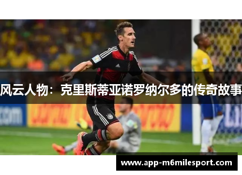 风云人物：克里斯蒂亚诺罗纳尔多的传奇故事