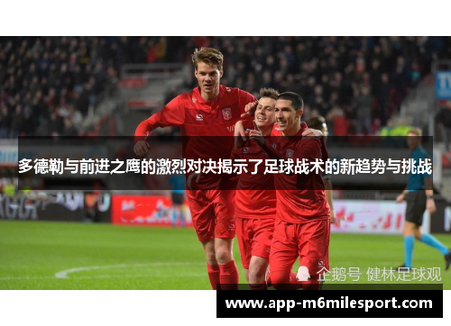 多德勒与前进之鹰的激烈对决揭示了足球战术的新趋势与挑战