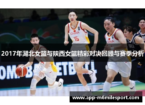 2017年湖北女篮与陕西女篮精彩对决回顾与赛季分析