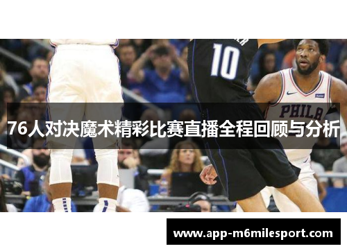 76人对决魔术精彩比赛直播全程回顾与分析